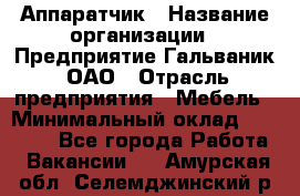 Аппаратчик › Название организации ­ Предприятие Гальваник, ОАО › Отрасль предприятия ­ Мебель › Минимальный оклад ­ 20 000 - Все города Работа » Вакансии   . Амурская обл.,Селемджинский р-н